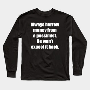 Always borrow money from a pessimist. He won’t expect it back. Long Sleeve T-Shirt